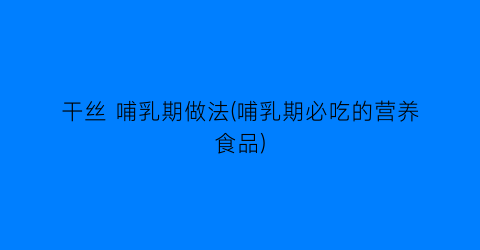 干丝 哺乳期做法(哺乳期必吃的营养食品)